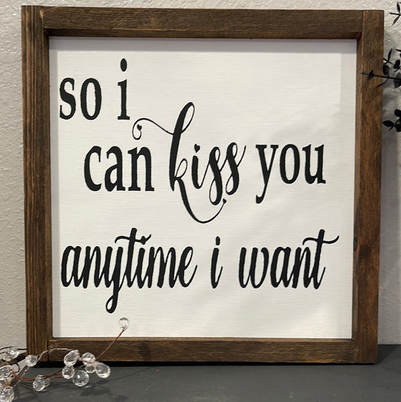 So I can kiss you anytime I want